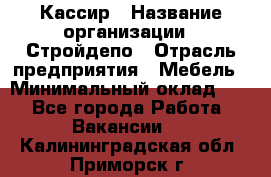 Кассир › Название организации ­ Стройдепо › Отрасль предприятия ­ Мебель › Минимальный оклад ­ 1 - Все города Работа » Вакансии   . Калининградская обл.,Приморск г.